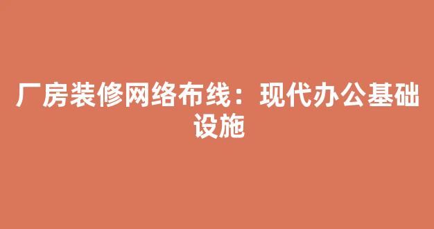 厂房装修办公空间创意布局：激发团队活力